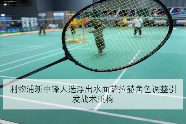 利物浦新中锋人选浮出水面萨拉赫角色调整引发战术重构